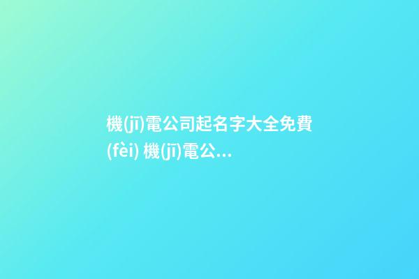 機(jī)電公司起名字大全免費(fèi) 機(jī)電公司起名怎么起
